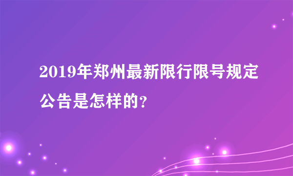 2019年郑州最新限行限号规定公告是怎样的？