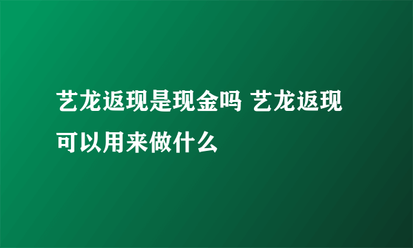 艺龙返现是现金吗 艺龙返现可以用来做什么