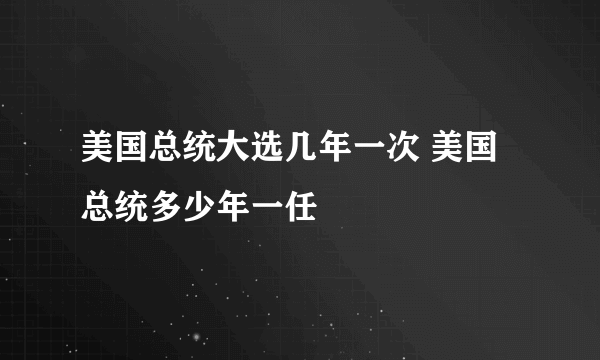 美国总统大选几年一次 美国总统多少年一任
