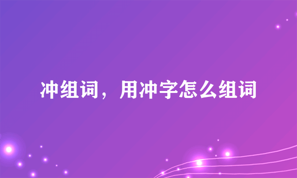 冲组词，用冲字怎么组词