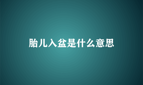 胎儿入盆是什么意思