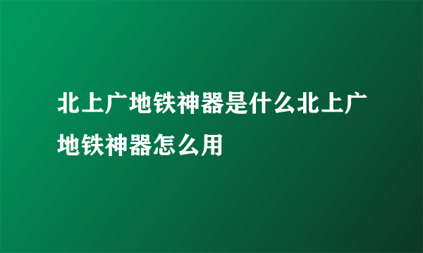 北上广地铁神器是什么北上广地铁神器怎么用