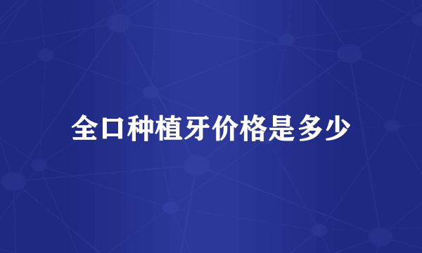 全口种植牙价格是多少