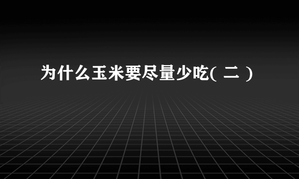为什么玉米要尽量少吃( 二 )