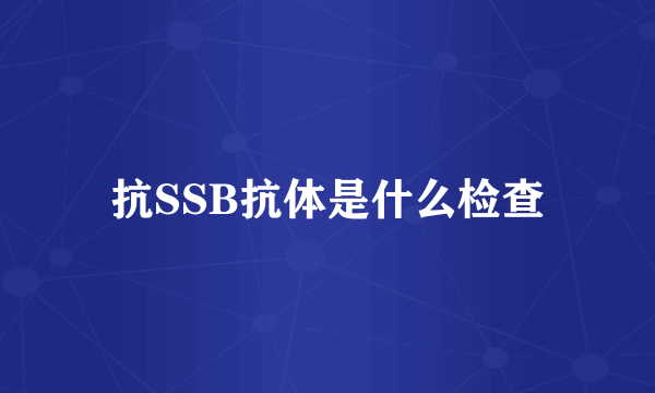 抗SSB抗体是什么检查