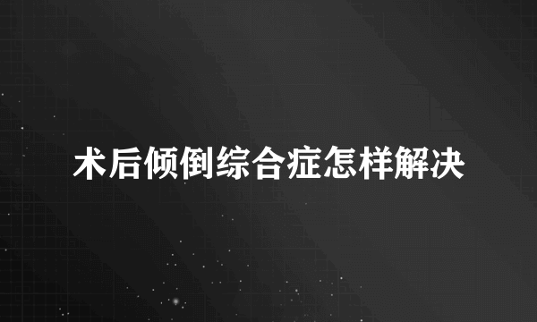 术后倾倒综合症怎样解决