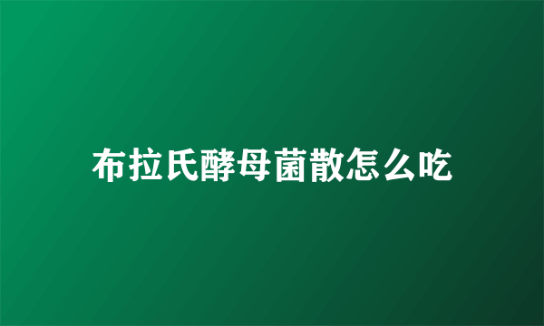 布拉氏酵母菌散怎么吃