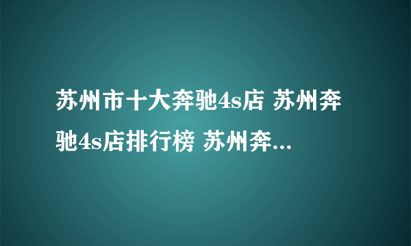 苏州市十大奔驰4s店 苏州奔驰4s店排行榜 苏州奔驰汽车经销商