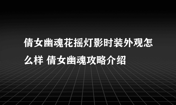 倩女幽魂花摇灯影时装外观怎么样 倩女幽魂攻略介绍