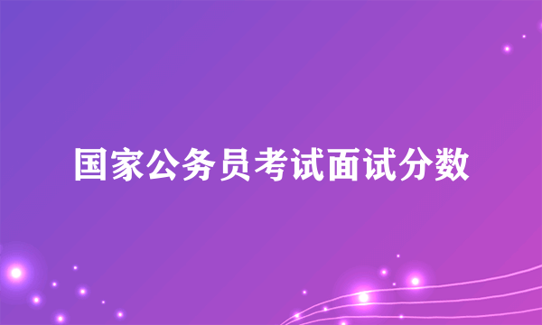 国家公务员考试面试分数