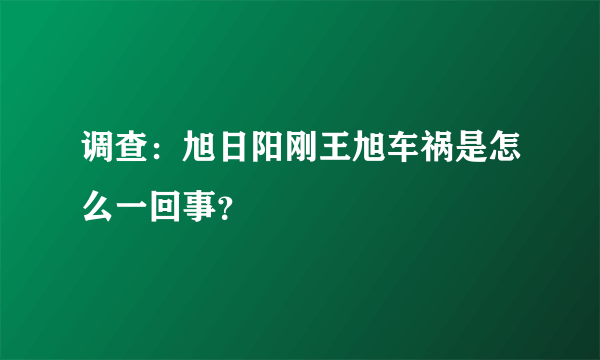 调查：旭日阳刚王旭车祸是怎么一回事？