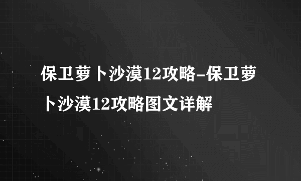 保卫萝卜沙漠12攻略-保卫萝卜沙漠12攻略图文详解