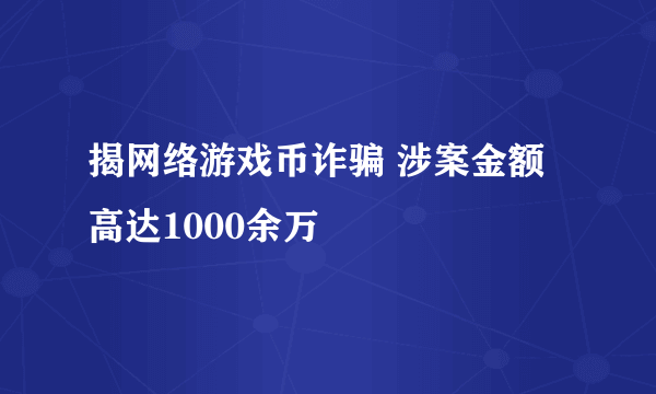 揭网络游戏币诈骗 涉案金额高达1000余万