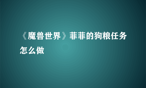 《魔兽世界》菲菲的狗粮任务怎么做
