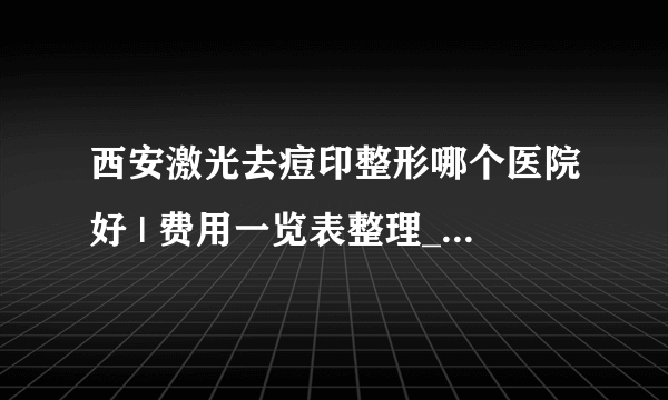 西安激光去痘印整形哪个医院好 | 费用一览表整理_如何去除红色痘印,都没有知道在用哪种