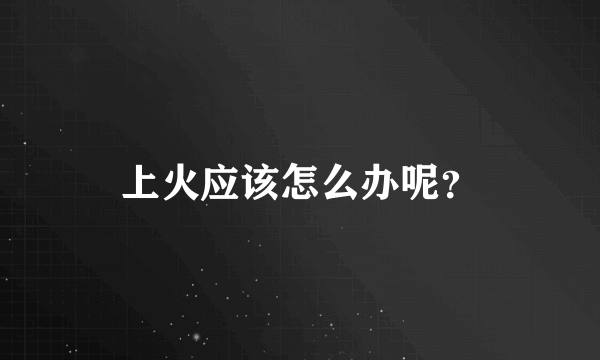上火应该怎么办呢？