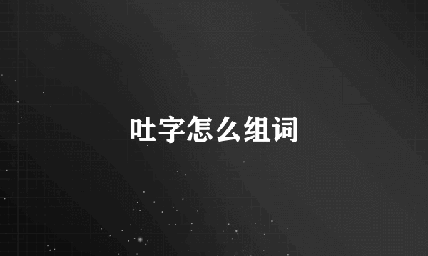 吐字怎么组词