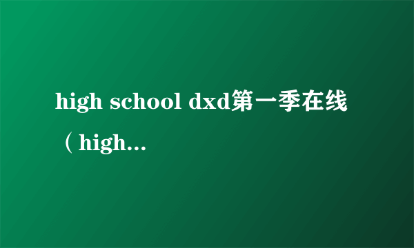 high school dxd第一季在线（high school dxd第一季樱花）