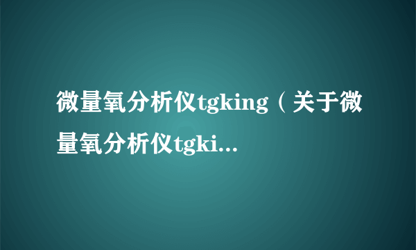 微量氧分析仪tgking（关于微量氧分析仪tgking的简介）