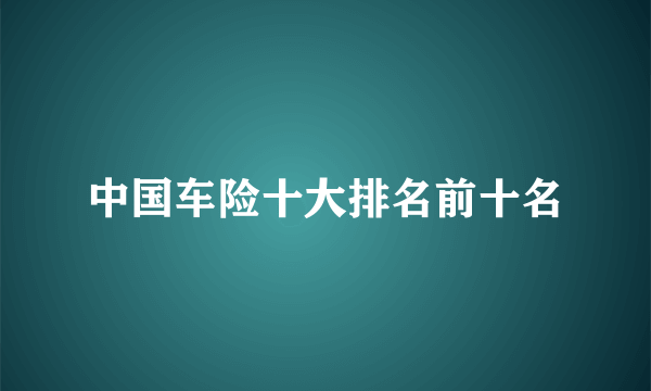 中国车险十大排名前十名