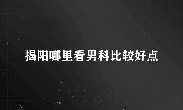 揭阳哪里看男科比较好点