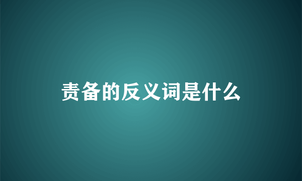 责备的反义词是什么