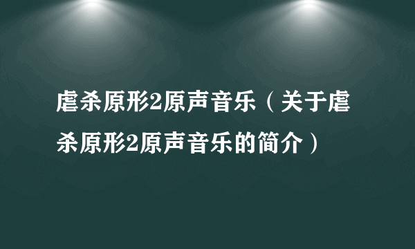 虐杀原形2原声音乐（关于虐杀原形2原声音乐的简介）