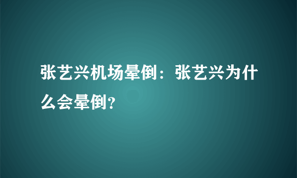 张艺兴机场晕倒：张艺兴为什么会晕倒？