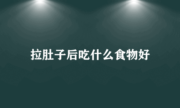拉肚子后吃什么食物好