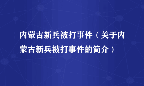 内蒙古新兵被打事件（关于内蒙古新兵被打事件的简介）