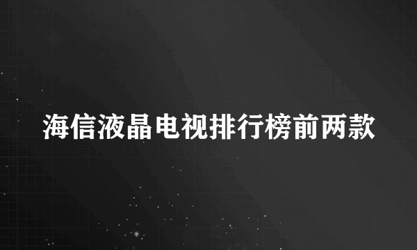 海信液晶电视排行榜前两款