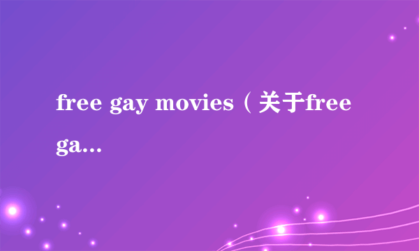 free gay movies（关于free gay movies的简介）