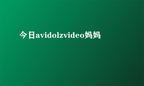 今日avidolzvideo妈妈