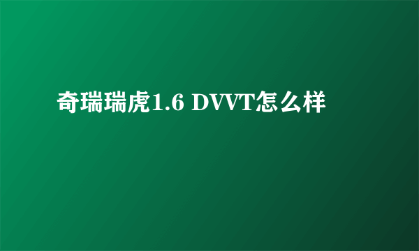 奇瑞瑞虎1.6 DVVT怎么样