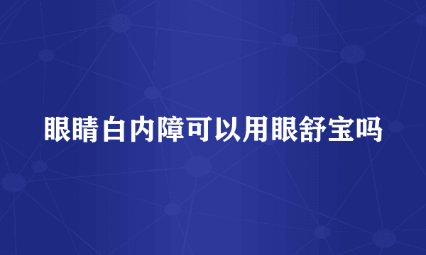 眼睛白内障可以用眼舒宝吗