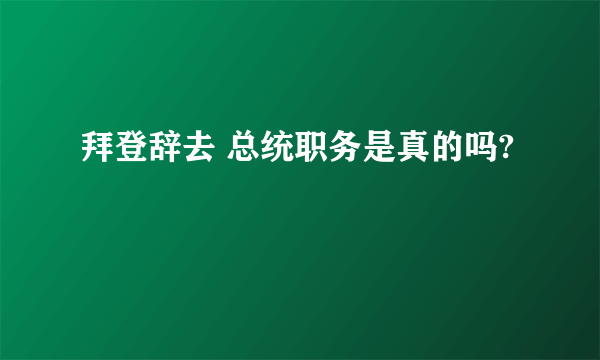 拜登辞去 总统职务是真的吗?