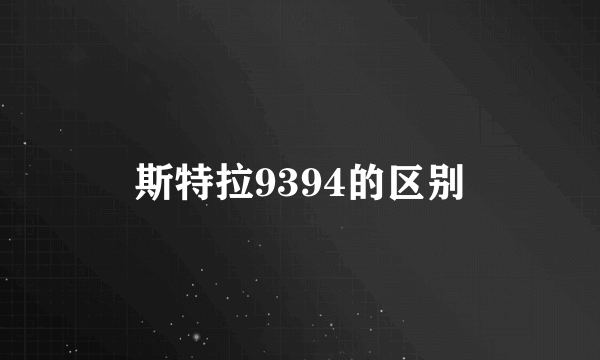 斯特拉9394的区别