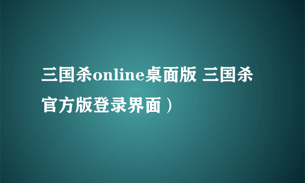 三国杀online桌面版 三国杀官方版登录界面）