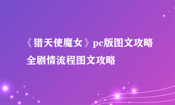 《猎天使魔女》pc版图文攻略 全剧情流程图文攻略