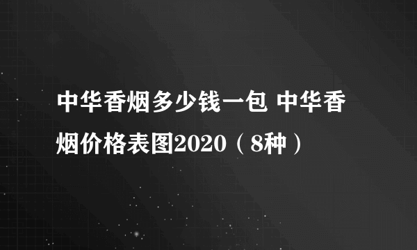 中华香烟多少钱一包 中华香烟价格表图2020（8种）