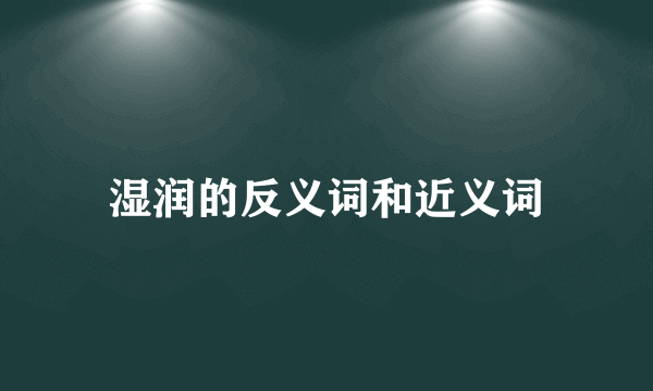 湿润的反义词和近义词
