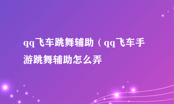 qq飞车跳舞辅助（qq飞车手游跳舞辅助怎么弄