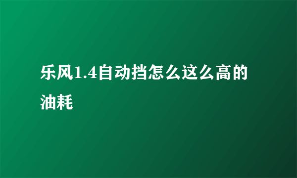 乐风1.4自动挡怎么这么高的油耗