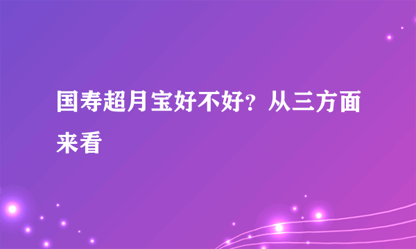 国寿超月宝好不好？从三方面来看