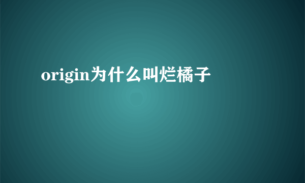 origin为什么叫烂橘子