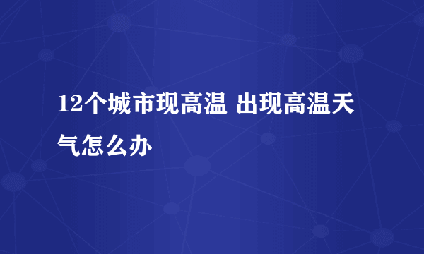 12个城市现高温 出现高温天气怎么办