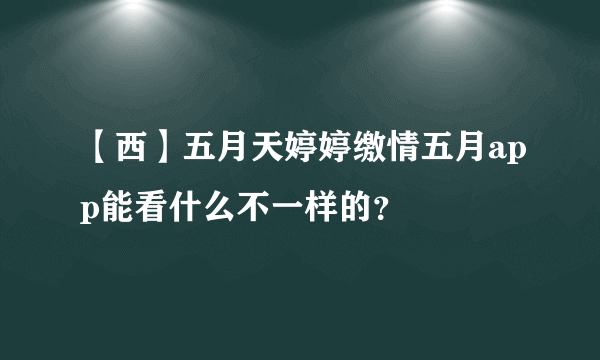 【西】五月天婷婷缴情五月app能看什么不一样的？