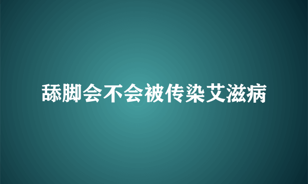 舔脚会不会被传染艾滋病
