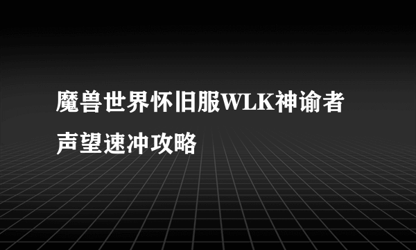 魔兽世界怀旧服WLK神谕者声望速冲攻略