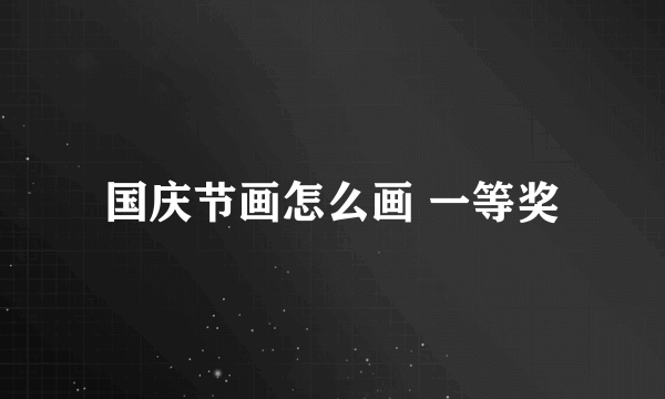 国庆节画怎么画 一等奖